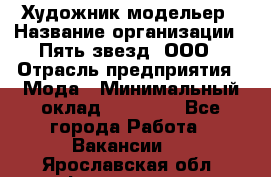 Художник-модельер › Название организации ­ Пять звезд, ООО › Отрасль предприятия ­ Мода › Минимальный оклад ­ 30 000 - Все города Работа » Вакансии   . Ярославская обл.,Фоминское с.